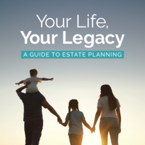 Your Life, Your Legacy: A Guide to Estate Planning